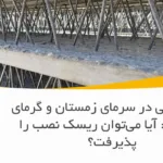 تیرچه بتنی در سرمای زمستان و گرمای تابستان: آیا می‌توان ریسک نصب را پذیرفت؟