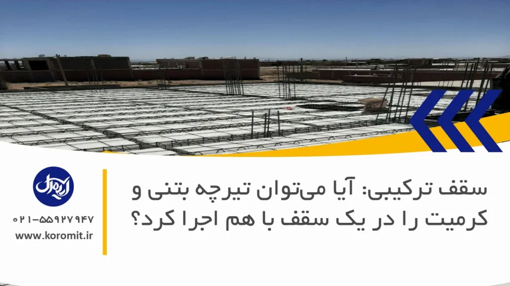 سقف ترکیبی: آیا می‌توان تیرچه بتنی و کرمیت را در یک سقف با هم اجرا کرد؟