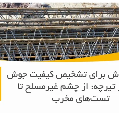 بهترین روش برای تشخیص کیفیت جوش خرپا در تیرچه: از چشم غیرمسلح تا تست‌های مخرب