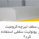 آیا برای سقف تیرچه کرومیت می‌توان از یونولیت سقفی استفاده کرد؟