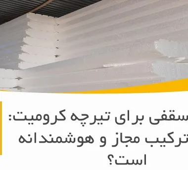 یونولیت سقفی برای تیرچه کرومیت: آیا این ترکیب مجاز و هوشمندانه است؟