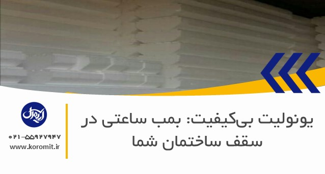 یونولیت بی‌کیفیت: بمب ساعتی در سقف ساختمان شما