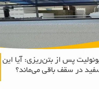 سرنوشت یونولیت پس از بتن‌ریزی: آیا این بلوک سفید در سقف باقی می‌ماند؟