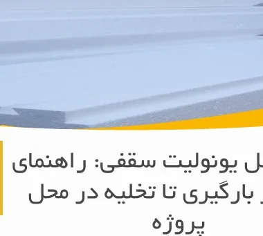 حمل و نقل یونولیت سقفی: راهنمای کامل از بارگیری تا تخلیه در محل پروژه