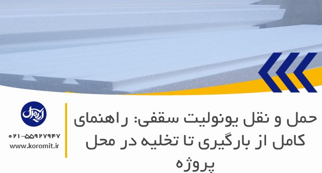 حمل و نقل یونولیت سقفی: راهنمای کامل از بارگیری تا تخلیه در محل پروژه