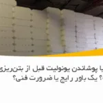 آیا رنگ کردن یا پوشاندن یونولیت قبل از بتن‌ریزی لازم است؟ یک باور رایج یا ضرورت فنی؟