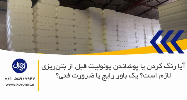 آیا رنگ کردن یا پوشاندن یونولیت قبل از بتن‌ریزی لازم است؟ یک باور رایج یا ضرورت فنی؟