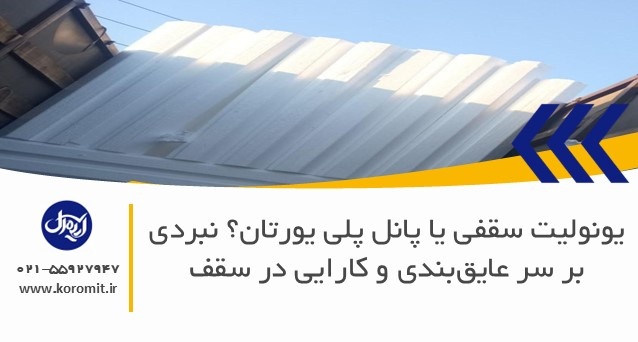 یونولیت سقفی یا پانل پلی یورتان؟ نبردی بر سر عایق‌بندی و کارایی در سقف