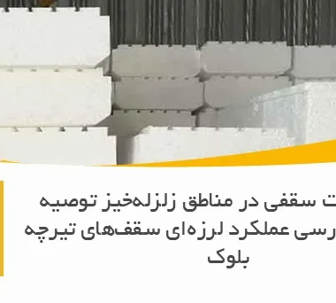 آیا یونولیت سقفی در مناطق زلزله‌خیز توصیه می‌شود؟ بررسی عملکرد لرزه‌ای سقف‌های تیرچه بلوک