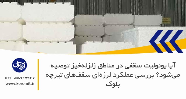 آیا یونولیت سقفی در مناطق زلزله‌خیز توصیه می‌شود؟ بررسی عملکرد لرزه‌ای سقف‌های تیرچه بلوک