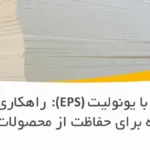 بسته‌بندی با یونولیت (EPS): راهکاری هوشمندانه برای حفاظت از محصولات